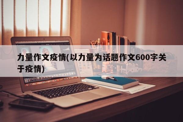力量作文疫情(以力量为话题作文600字关于疫情)