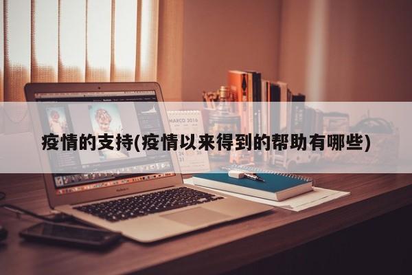 疫情的支持(疫情以来得到的帮助有哪些)