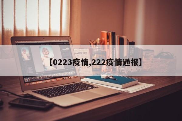 【0223疫情,222疫情通报】