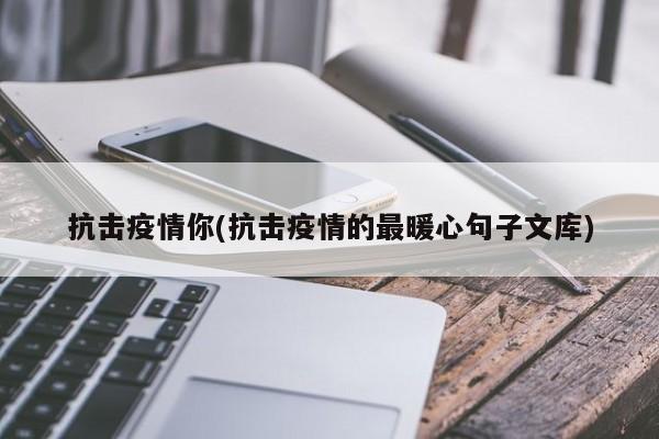 抗击疫情你(抗击疫情的最暖心句子文库)