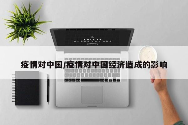 疫情对中国/疫情对中国经济造成的影响