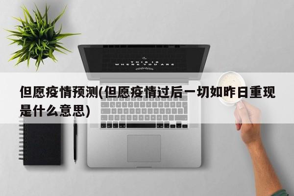 但愿疫情预测(但愿疫情过后一切如昨日重现是什么意思)