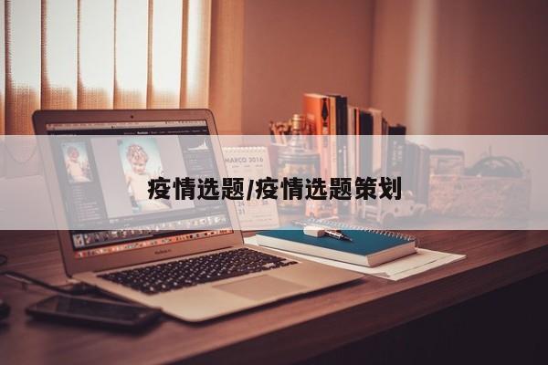 疫情选题/疫情选题策划