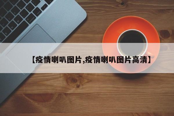 【疫情喇叭图片,疫情喇叭图片高清】
