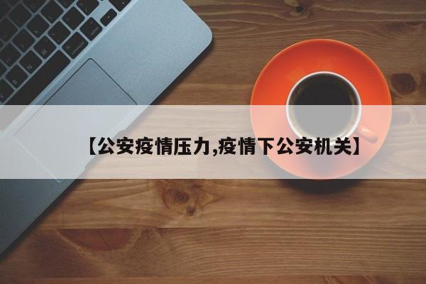 【公安疫情压力,疫情下公安机关】