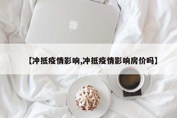 【冲抵疫情影响,冲抵疫情影响房价吗】