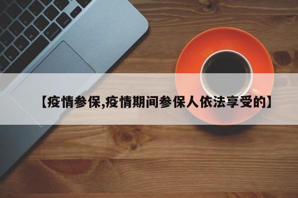 【疫情参保,疫情期间参保人依法享受的】