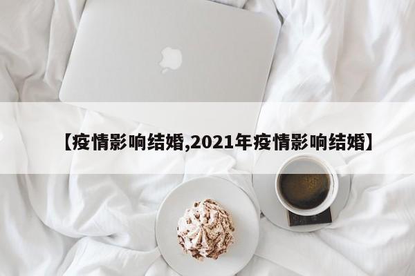 【疫情影响结婚,2021年疫情影响结婚】