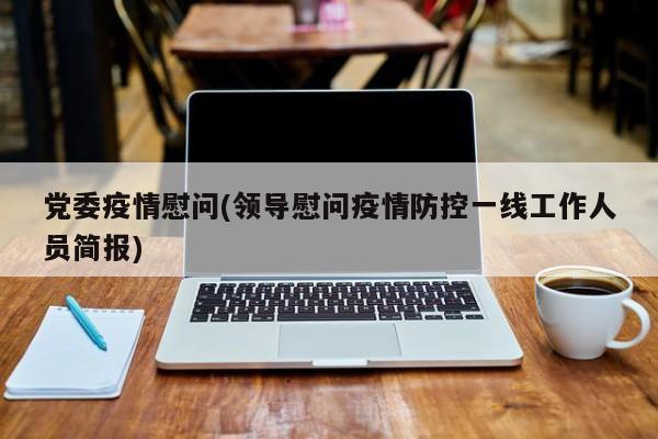 党委疫情慰问(领导慰问疫情防控一线工作人员简报)
