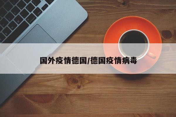 国外疫情德国/德国疫情病毒