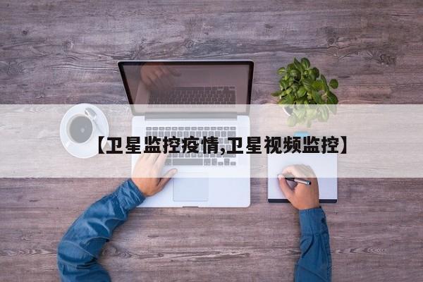 【卫星监控疫情,卫星视频监控】