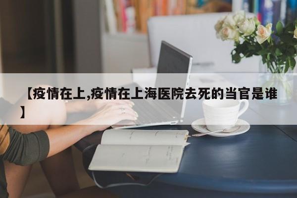 【疫情在上,疫情在上海医院去死的当官是谁】