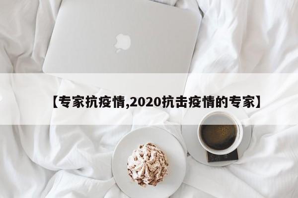 【专家抗疫情,2020抗击疫情的专家】